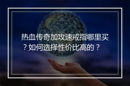 热血传奇加攻速戒指哪里买？如何选择性价比高的？