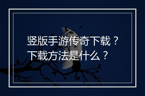 竖版手游传奇下载？下载方法是什么？
