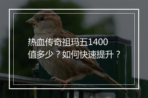热血传奇祖玛五1400值多少？如何快速提升？
