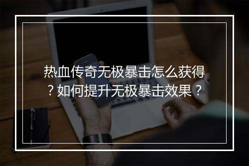 热血传奇无极暴击怎么获得？如何提升无极暴击效果？