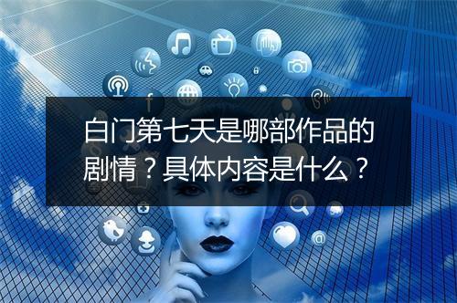 白门第七天是哪部作品的剧情？具体内容是什么？