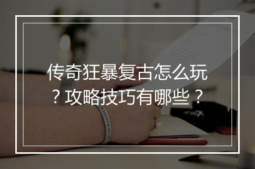 传奇狂暴复古怎么玩？攻略技巧有哪些？