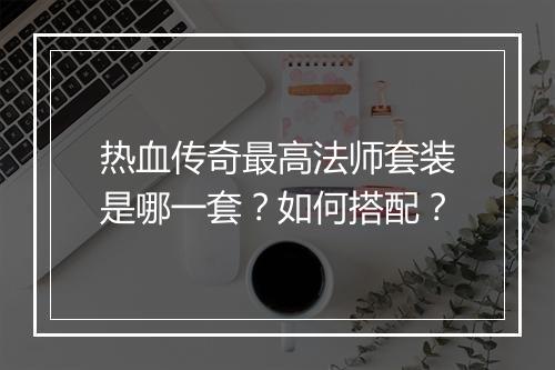 热血传奇最高法师套装是哪一套？如何搭配？