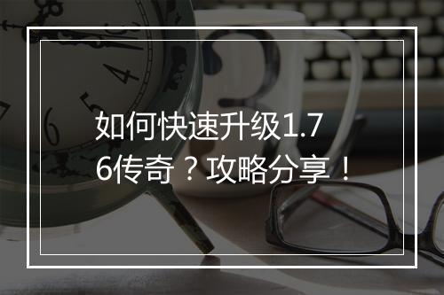 如何快速升级1.76传奇？攻略分享！