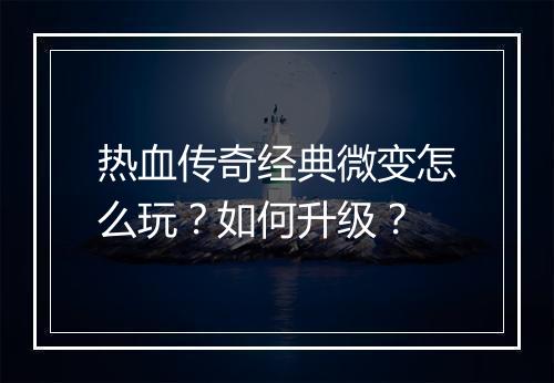 热血传奇经典微变怎么玩？如何升级？