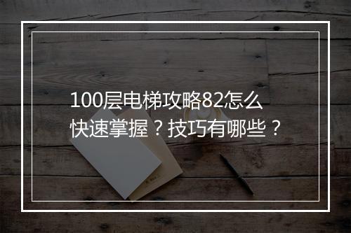 100层电梯攻略82怎么快速掌握？技巧有哪些？