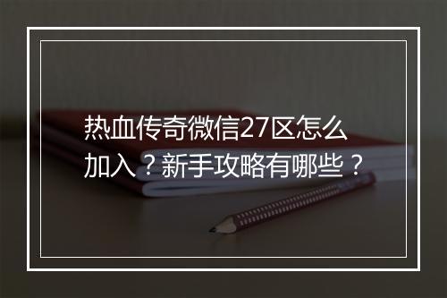 热血传奇微信27区怎么加入？新手攻略有哪些？