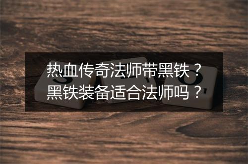 热血传奇法师带黑铁？黑铁装备适合法师吗？