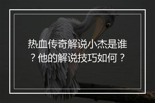 热血传奇解说小杰是谁？他的解说技巧如何？