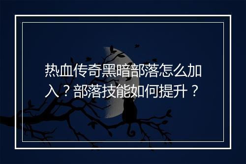 热血传奇黑暗部落怎么加入？部落技能如何提升？