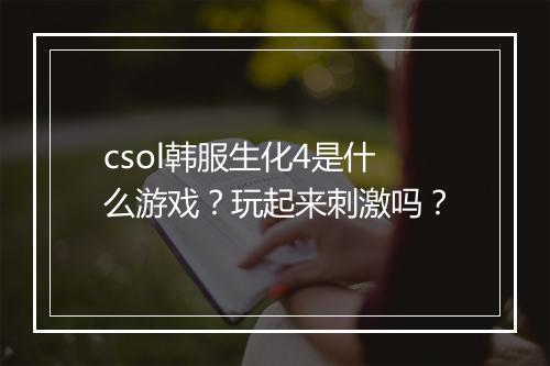 csol韩服生化4是什么游戏？玩起来刺激吗？
