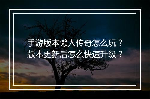手游版本懒人传奇怎么玩？版本更新后怎么快速升级？
