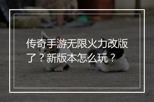 传奇手游无限火力改版了？新版本怎么玩？