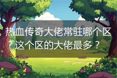 热血传奇大佬常驻哪个区？这个区的大佬最多？
