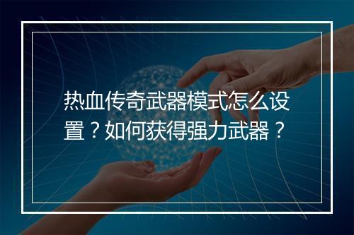 热血传奇武器模式怎么设置？如何获得强力武器？