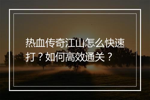 热血传奇江山怎么快速打？如何高效通关？