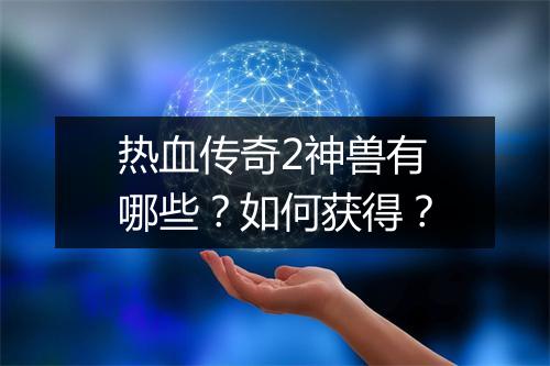 热血传奇2神兽有哪些？如何获得？