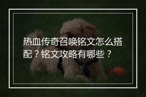 热血传奇召唤铭文怎么搭配？铭文攻略有哪些？