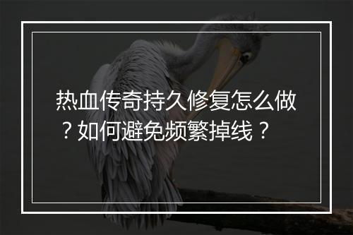 热血传奇持久修复怎么做？如何避免频繁掉线？