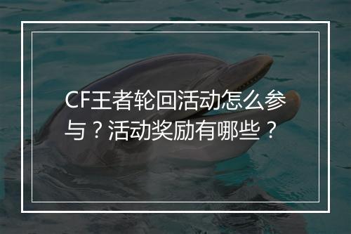 CF王者轮回活动怎么参与？活动奖励有哪些？