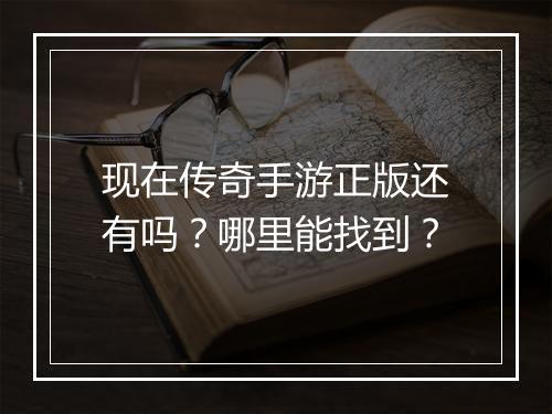现在传奇手游正版还有吗？哪里能找到？