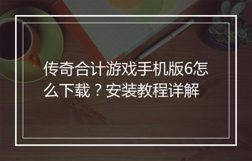 传奇合计游戏手机版6怎么下载？安装教程详解