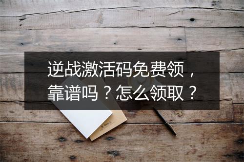逆战激活码免费领，靠谱吗？怎么领取？