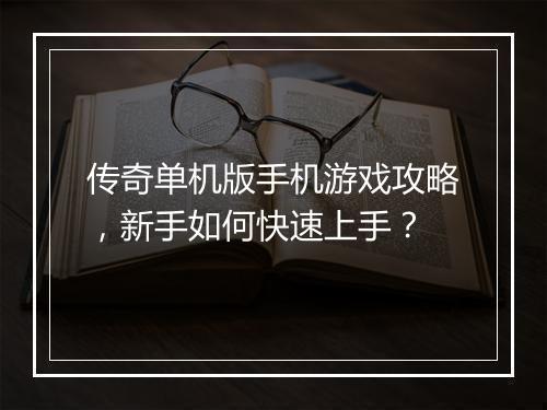 传奇单机版手机游戏攻略，新手如何快速上手？