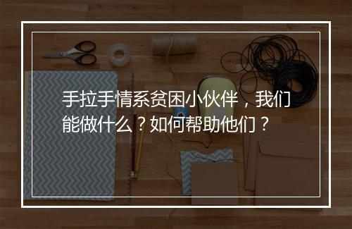 手拉手情系贫困小伙伴，我们能做什么？如何帮助他们？