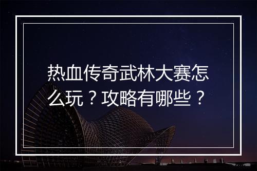 热血传奇武林大赛怎么玩？攻略有哪些？