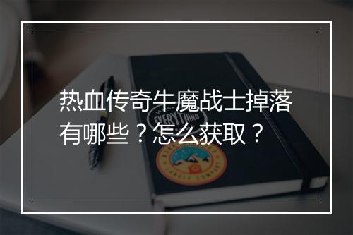 热血传奇牛魔战士掉落有哪些？怎么获取？