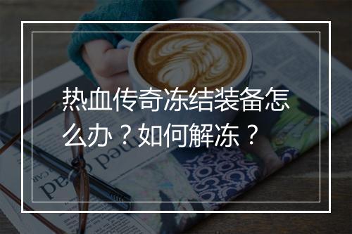 热血传奇冻结装备怎么办？如何解冻？