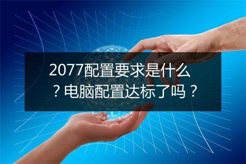 2077配置要求是什么？电脑配置达标了吗？