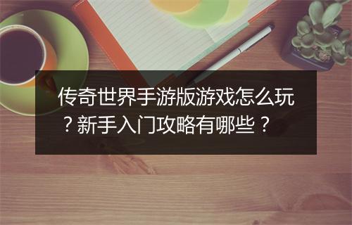 传奇世界手游版游戏怎么玩？新手入门攻略有哪些？