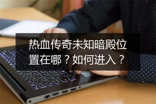热血传奇未知暗殿位置在哪？如何进入？
