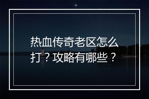 热血传奇老区怎么打？攻略有哪些？