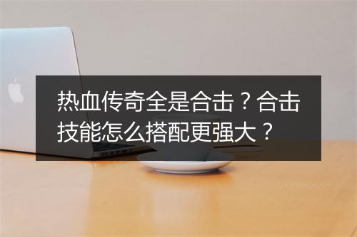 热血传奇全是合击？合击技能怎么搭配更强大？