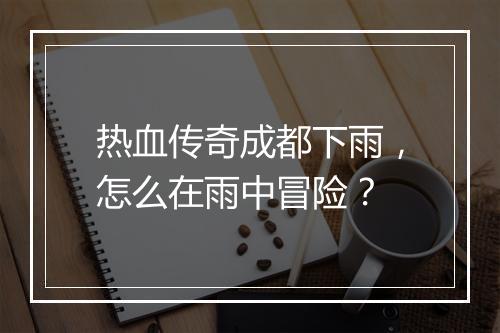 热血传奇成都下雨，怎么在雨中冒险？