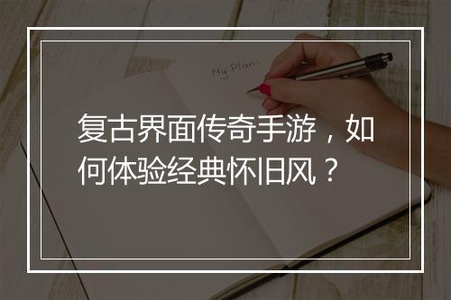 复古界面传奇手游，如何体验经典怀旧风？