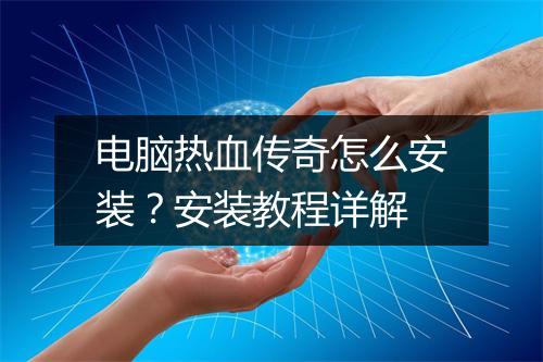 电脑热血传奇怎么安装？安装教程详解