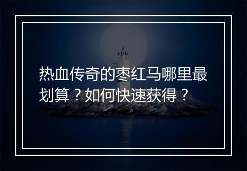 热血传奇的枣红马哪里最划算？如何快速获得？
