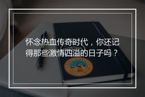 怀念热血传奇时代，你还记得那些激情四溢的日子吗？