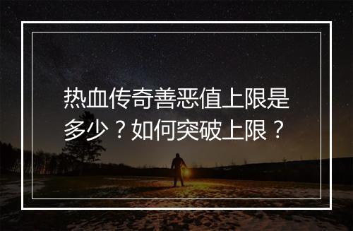 热血传奇善恶值上限是多少？如何突破上限？