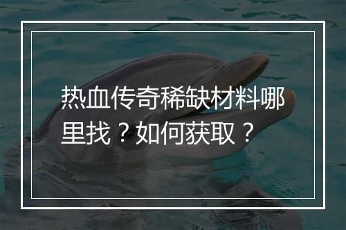 热血传奇稀缺材料哪里找？如何获取？