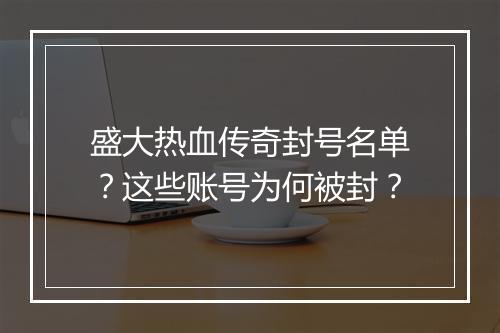 盛大热血传奇封号名单？这些账号为何被封？