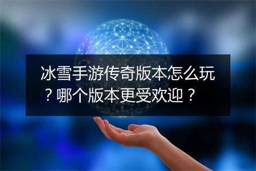 冰雪手游传奇版本怎么玩？哪个版本更受欢迎？