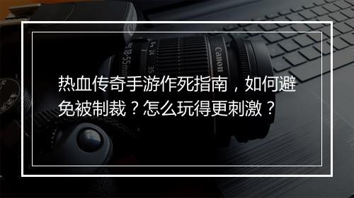 热血传奇手游作死指南，如何避免被制裁？怎么玩得更刺激？