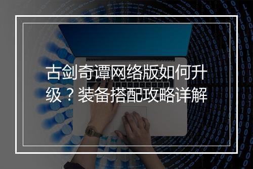 古剑奇谭网络版如何升级？装备搭配攻略详解