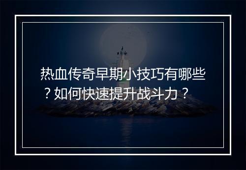 热血传奇早期小技巧有哪些？如何快速提升战斗力？