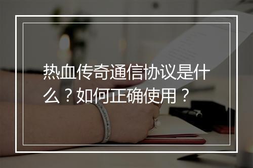 热血传奇通信协议是什么？如何正确使用？
